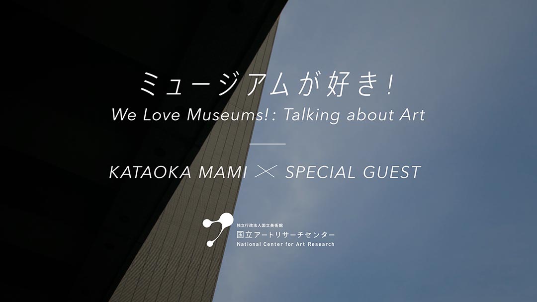ミュージアムが好き！Talking about Art KATAOKA MAMI × SPECIAL GUEST Epsode 1: MINAGAWA AKIRA